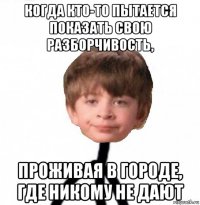 когда кто-то пытается показать свою разборчивость, проживая в городе, где никому не дают