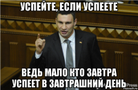 успейте, если успеете ведь мало кто завтра успеет в завтрашний день