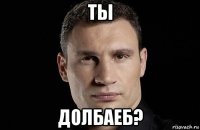 ты долбаеб?