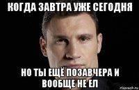 когда завтра уже сегодня но ты ещё позавчера и вообще не ел