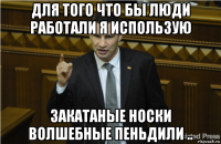 для того что бы люди работали я использую закатаные носки волшебные пеньдили ..