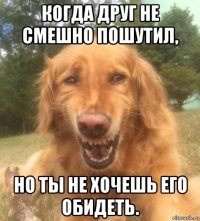 когда друг не смешно пошутил, но ты не хочешь его обидеть.