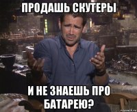 продашь скутеры и не знаешь про батарею?