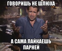 говоришь не шлюха а сама лайкаешь парней