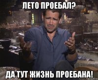 лето проебал? да тут жизнь проебана!