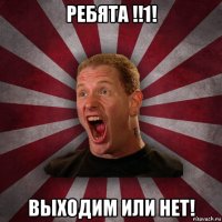 ребята !!1! выходим или нет!