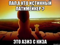 пап,а кто истинный патимейкер ? это азиз с киза