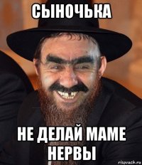 сыночька не делай маме нервы