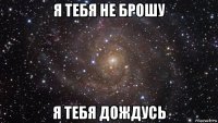 я тебя не брошу я тебя дождусь