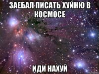 заебал писать хуйню в космосе иди нахуй