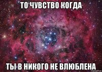 то чувство когда ты в никого не влюблена