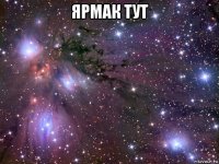 ярмак тут 