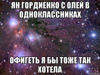 ян гордиенко с олей в одноклассниках офигеть я бы тоже так хотела