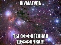 жумагуль ты оффигенная деффочка!!!