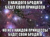 у каждого бродяги будет своя принцесса но не у каждой принцессы будет свой бродяга