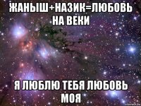 жаныш+назик=любовь на веки я люблю тебя любовь моя