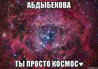 абдыбекова ты просто космос♥