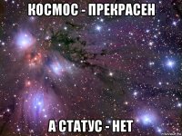 космос - прекрасен а статус - нет