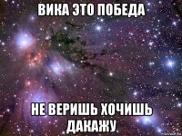 вика это победа не веришь хочишь дакажу