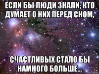 если бы люди знали, кто думает о них перед сном, счастливых стало бы намного больше...