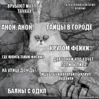 Врубают музло в тачках Девчонки кто хочет попить пива Гайцы в городе Баяны с одкл Где купить такую фигню? Кто бля опять потерял ключи? Ищу бабу к которой сыканул подойти Анон, анон! На улице дождь! Кругом фейки