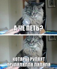 а чё петь? котяры руляят трулялялля ляляля