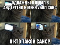 однажды я играл в андертейл и меня убил санс а кто такой санс?