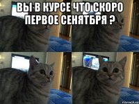 вы в курсе что скоро первое сенятбря ? 