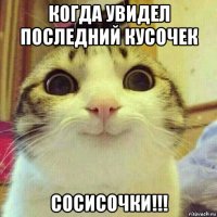 когда увидел последний кусочек сосисочки!!!