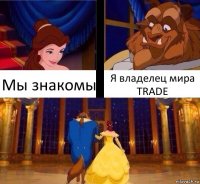 Мы знакомы Я владелец мира TRADE