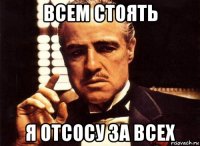 всем стоять я отсосу за всех