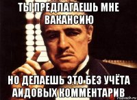 ты предлагаешь мне вакансию но делаешь это без учёта аидовых комментарив