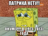 патрика нету!! он умер!!! в (1973-2013) года