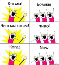 Кто мы! Бомжы Чего мы хотим! пиво! Когда Now