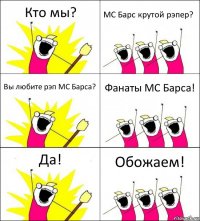 Кто мы? MC Барс крутой рэпер? Вы любите рэп MC Барса? Фанаты MC Барса! Да! Обожаем!