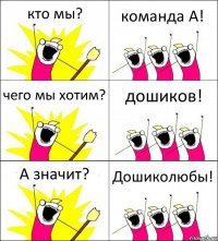 кто мы? команда А! чего мы хотим? дошиков! А значит? Дошиколюбы!