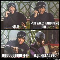 -alo -ari vax@ handipenq
-che..... uuuuuuuuufffff eli chstacvec