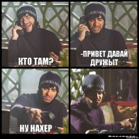 Кто там? -привет давай дружыт ну нахер 