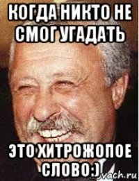 когда никто не смог угадать это хитрожопое слово:)