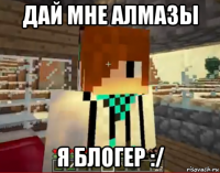 дай мне алмазы я блогер :/