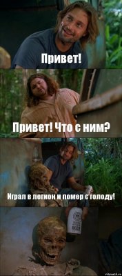 Привет! Привет! Что с ним? Играл в легион и помер с голоду! 