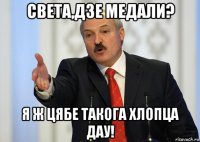 света,дзе медали? я ж цябе такога хлопца дау!