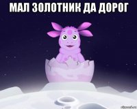 мал золотник да дорог 