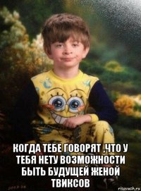  когда тебе говорят ,что у тебя нету возможности быть будущей женой твиксов