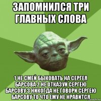 запомнился три главных слова 1 не смей быковать на сергея барсова 2 не отказуй сергею барсову 3 никогда не говори сергею барсову то что ему не нравится