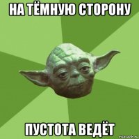 на тёмную сторону пустота ведёт