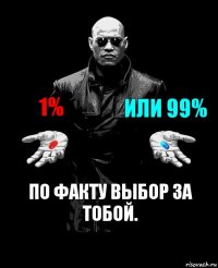 1% Или 99% По факту выбор за тобой.