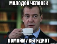 молодой человек помойму вы идиот