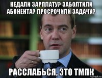 недали зарплату? заболтили абонента? просрочили задачу? расслабься, это тмпк