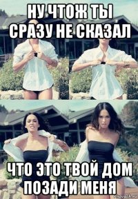 ну чтож ты сразу не сказал что это твой дом позади меня